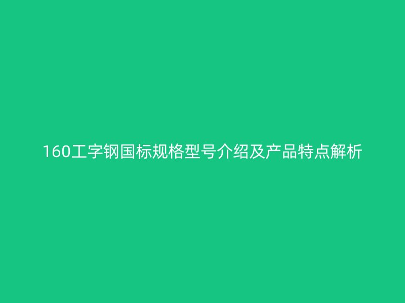 160工字鋼國標規格型號介紹及產品特點解析