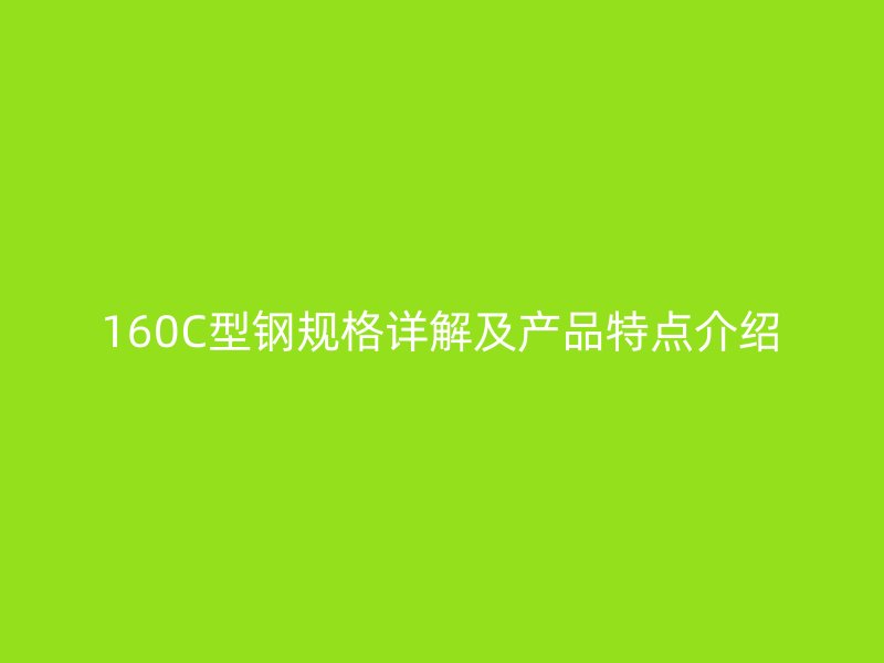 160C型鋼規格詳解及產品特點介紹