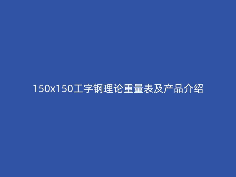 150x150工字鋼理論重量表及產品介紹