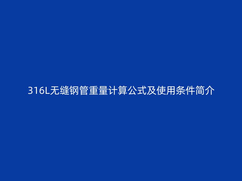 316L無縫鋼管重量計(jì)算公式及使用條件簡(jiǎn)介