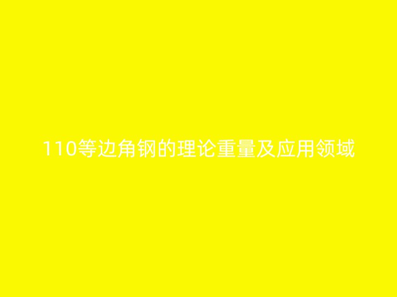 110等邊角鋼的理論重量及應用領域
