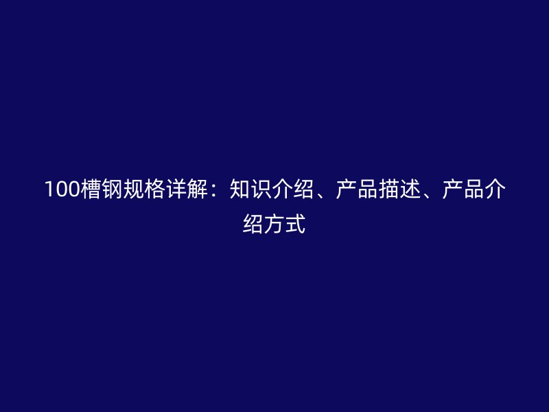 100槽鋼規格詳解：知識介紹、產品描述、產品介紹方式