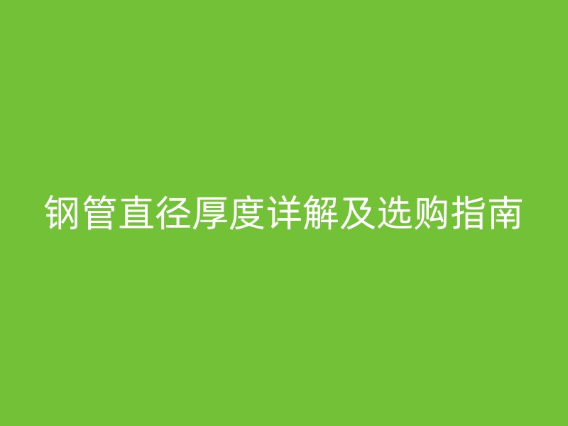 鋼管直徑厚度詳解及選購(gòu)指南