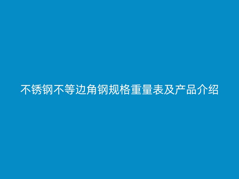 不銹鋼不等邊角鋼規格重量表及產品介紹