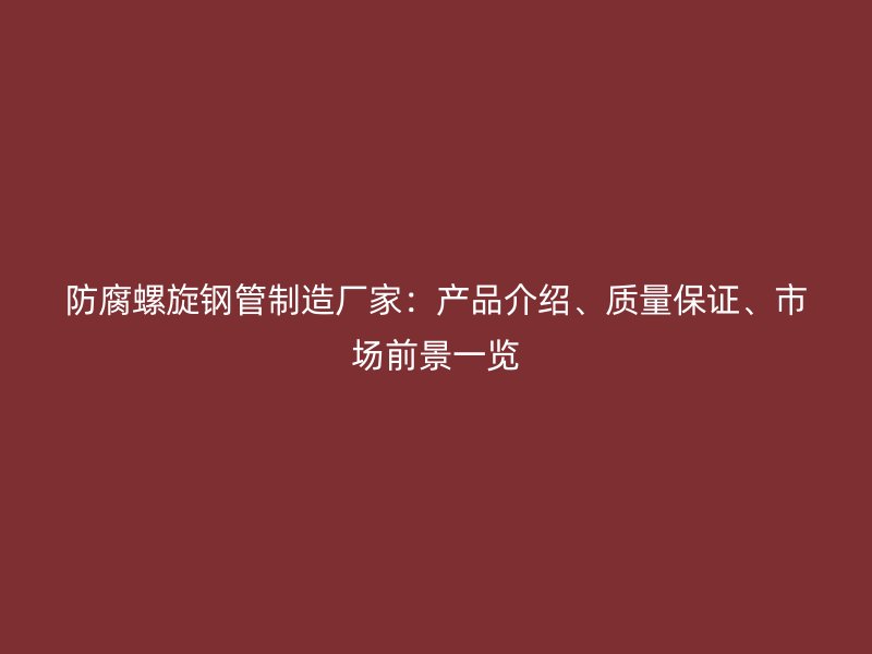 防腐螺旋鋼管制造廠家:產品介紹、質量保證、市場前景一覽