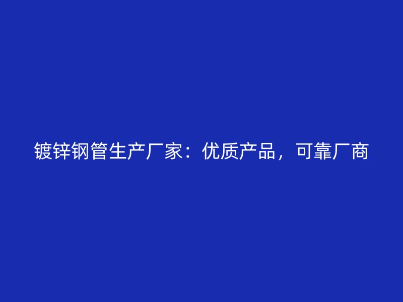 鍍鋅鋼管生產廠家：優質產品，可靠廠商