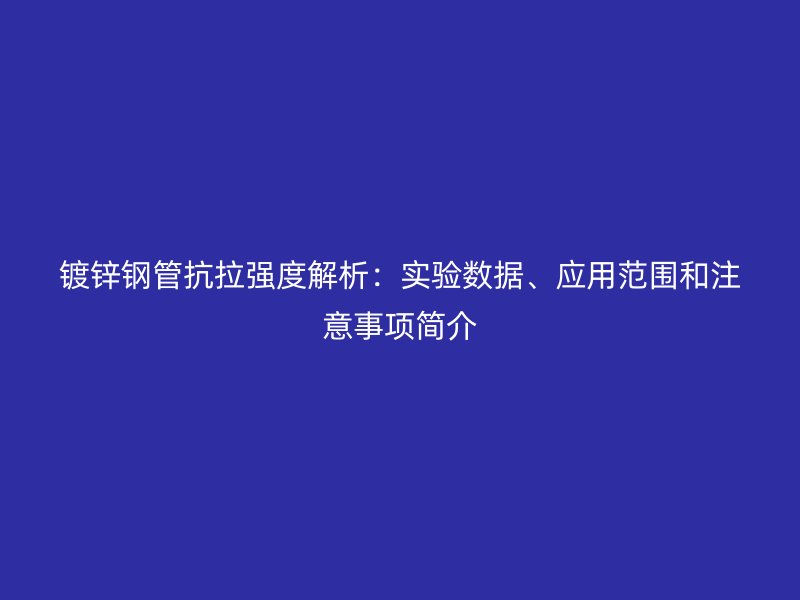 鍍鋅鋼管抗拉強度解析：實驗數(shù)據(jù)、應(yīng)用范圍和注意事項簡介