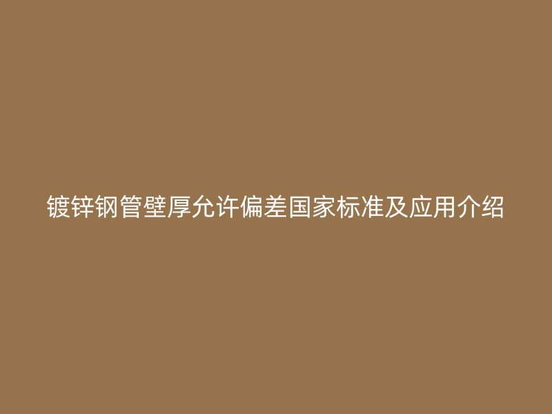 鍍鋅鋼管壁厚允許偏差國家標準及應用介紹