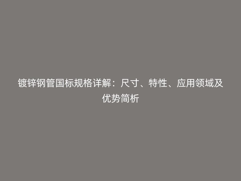 鍍鋅鋼管國標規格詳解：尺寸、特性、應用領域及優勢簡析