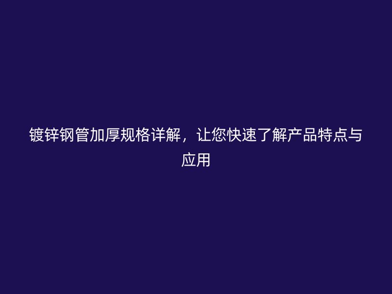 鍍鋅鋼管加厚規格詳解，讓您快速了解產品特點與應用