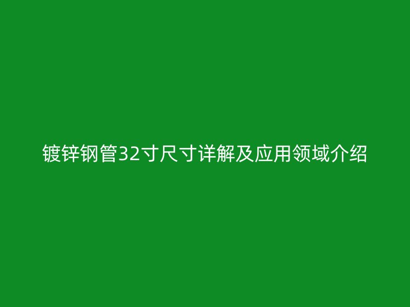 鍍鋅鋼管32寸尺寸詳解及應用領域介紹