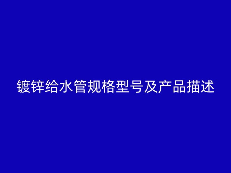 鍍鋅給水管規格型號及產品描述