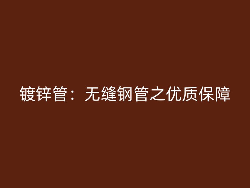鍍鋅管:無縫鋼管之優質保障