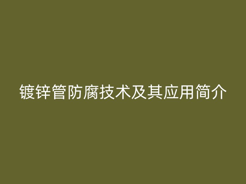 鍍鋅管防腐技術(shù)及其應(yīng)用簡(jiǎn)介