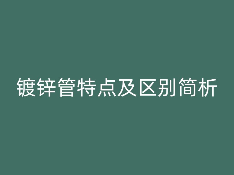 鍍鋅管特點(diǎn)及區(qū)別簡析