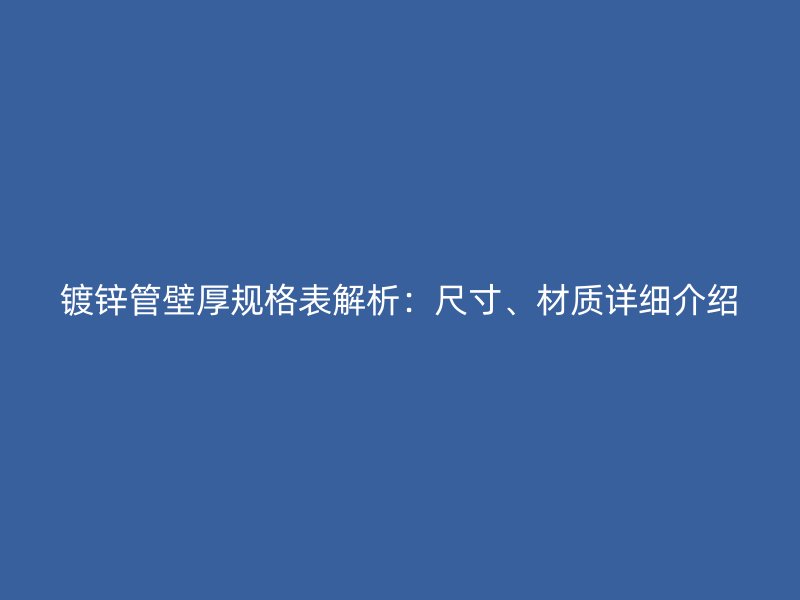 鍍鋅管壁厚規格表解析:尺寸、材質詳細介紹