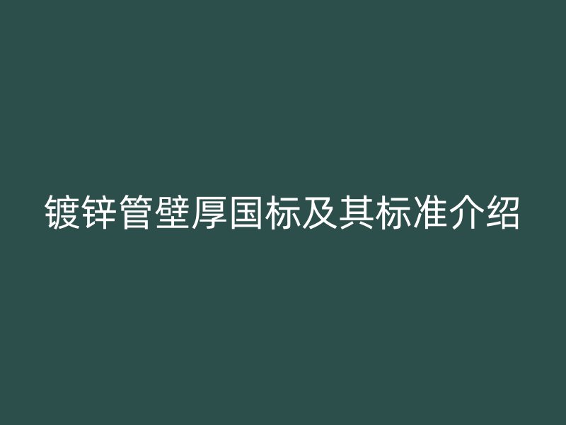 鍍鋅管壁厚國標及其標準介紹