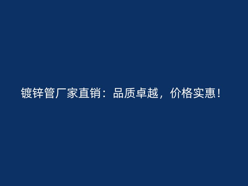 鍍鋅管廠家直銷:品質卓越,價格實惠!