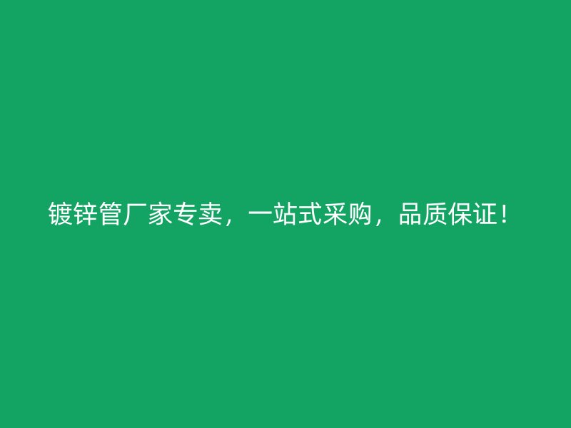 鍍鋅管廠家專賣，一站式采購，品質保證！