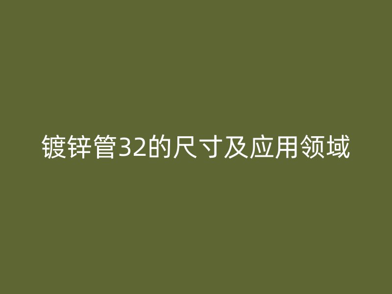 鍍鋅管32的尺寸及應用領域