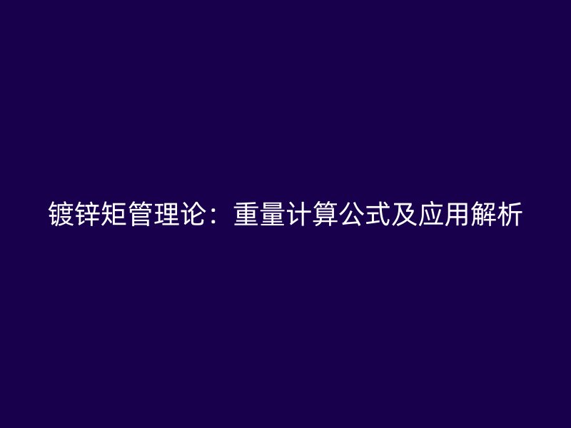 鍍鋅矩管理論:重量計(jì)算公式及應(yīng)用解析