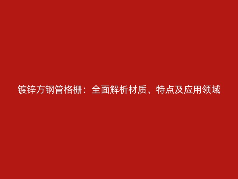 鍍鋅方鋼管格柵:全面解析材質、特點及應用領域