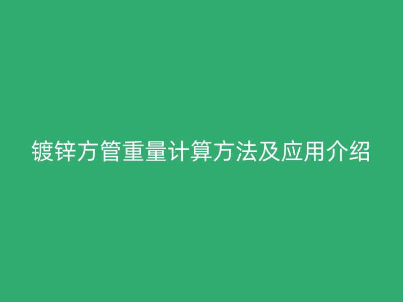 鍍鋅方管重量計算方法及應用介紹