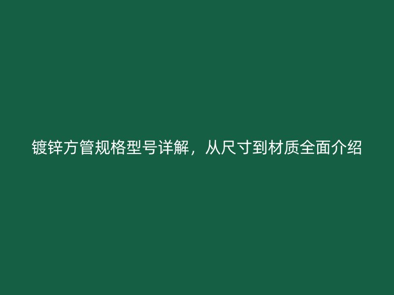 鍍鋅方管規格型號詳解，從尺寸到材質全面介紹