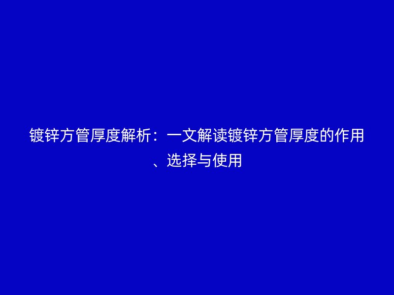 鍍鋅方管厚度解析：一文解讀鍍鋅方管厚度的作用、選擇與使用