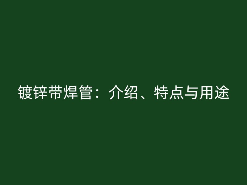 鍍鋅帶焊管：介紹、特點與用途