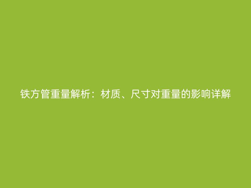鐵方管重量解析：材質、尺寸對重量的影響詳解