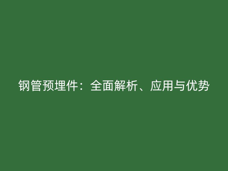 鋼管預埋件:全面解析、應用與優勢