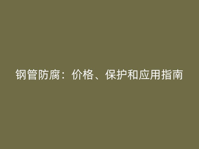 鋼管防腐：價格、保護和應用指南