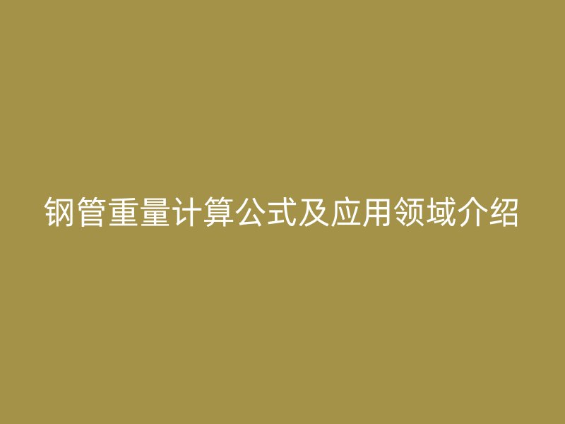鋼管重量計算公式及應用領域介紹