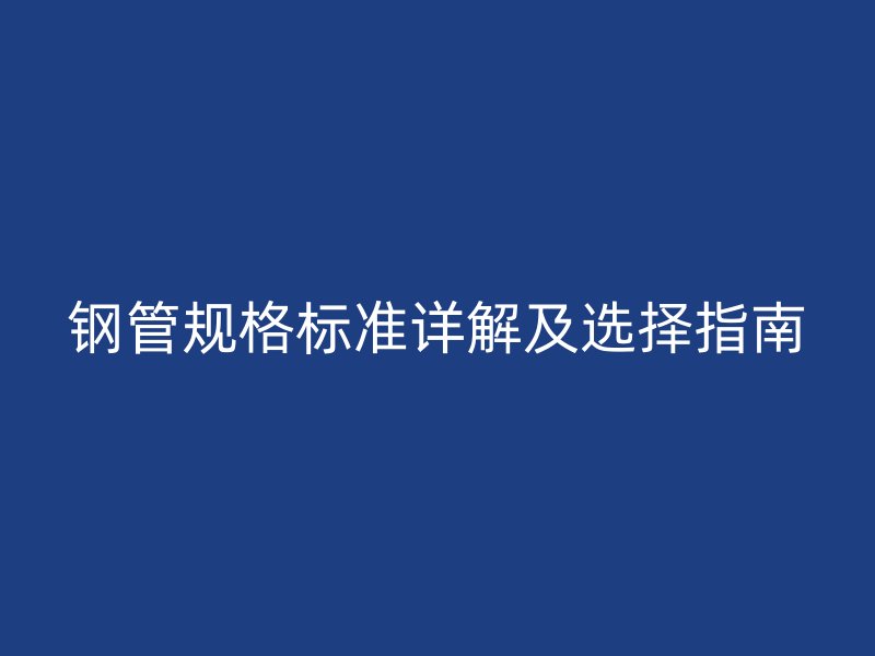 鋼管規格標準詳解及選擇指南