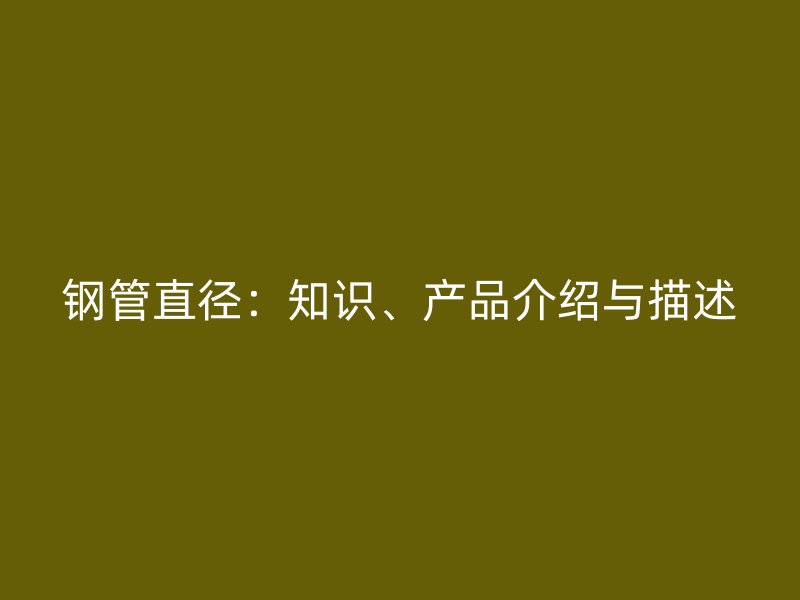 鋼管直徑:知識、產品介紹與描述