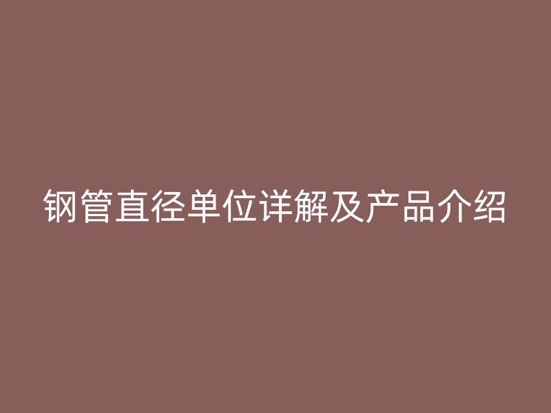 鋼管直徑單位詳解及產(chǎn)品介紹