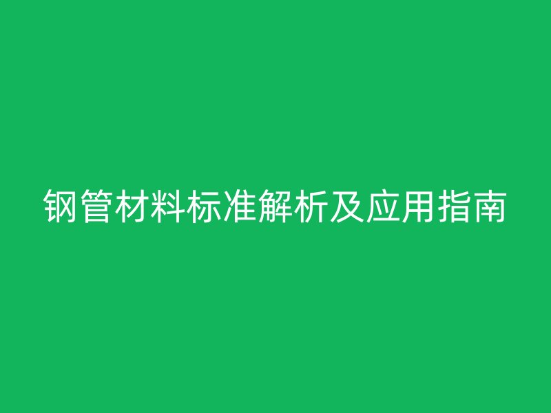 鋼管材料標準解析及應用指南