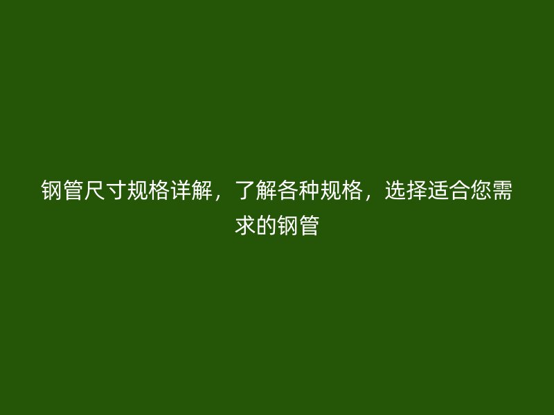 鋼管尺寸規(guī)格詳解，了解各種規(guī)格，選擇適合您需求的鋼管