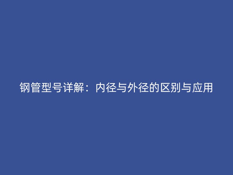 鋼管型號詳解:內徑與外徑的區別與應用