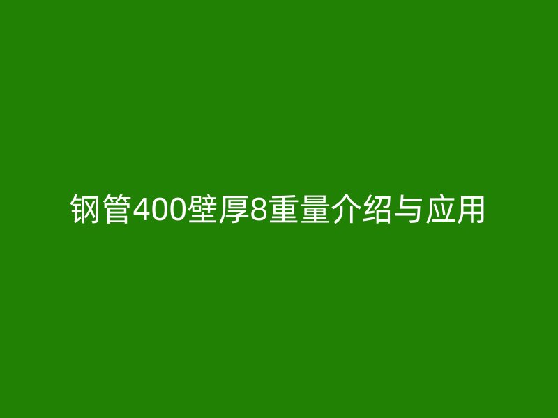 鋼管400壁厚8重量介紹與應用