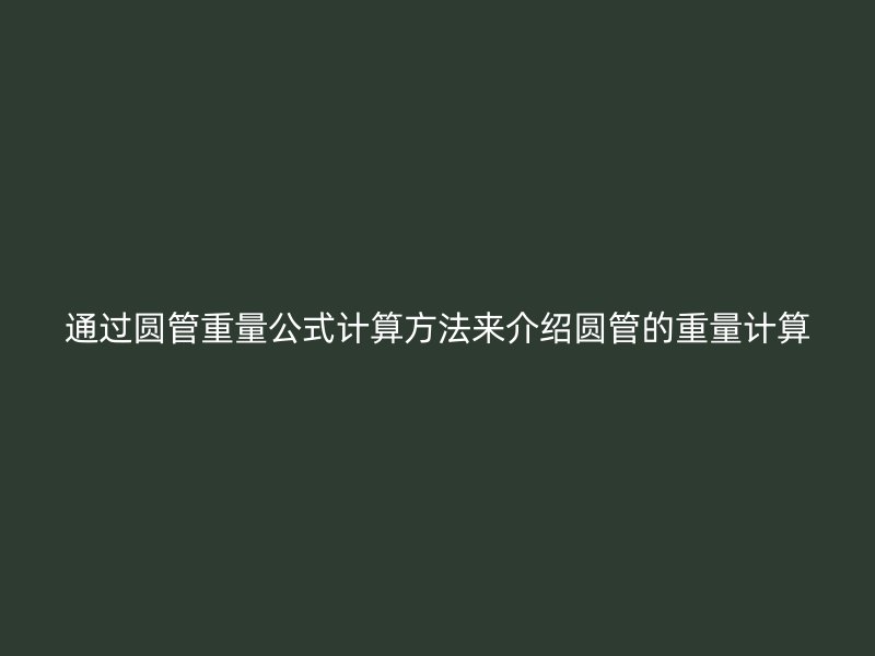 通過圓管重量公式計算方法來介紹圓管的重量計算