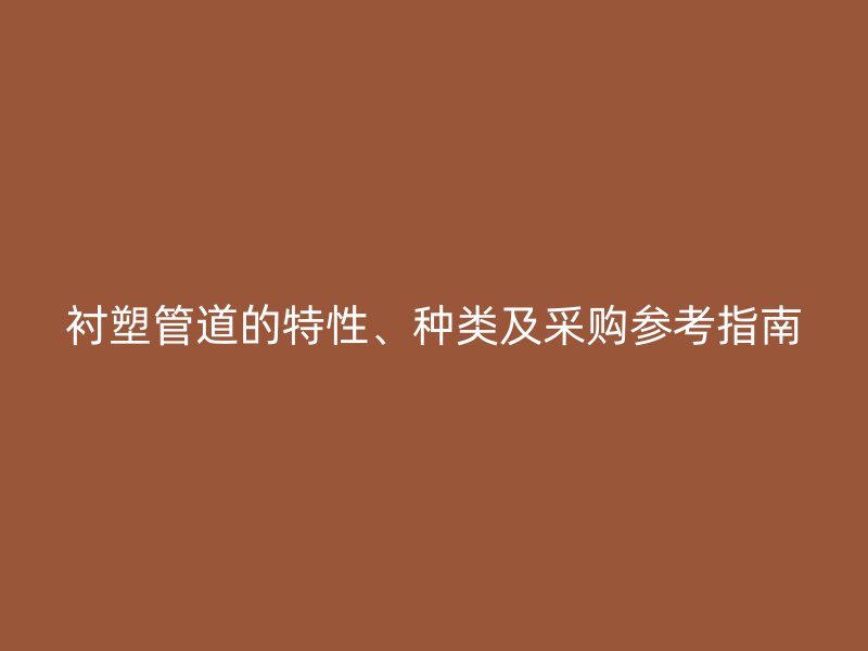 襯塑管道的特性、種類及采購參考指南