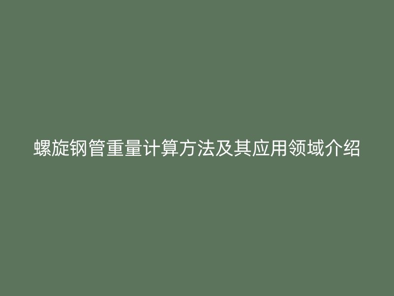 螺旋鋼管重量計(jì)算方法及其應(yīng)用領(lǐng)域介紹