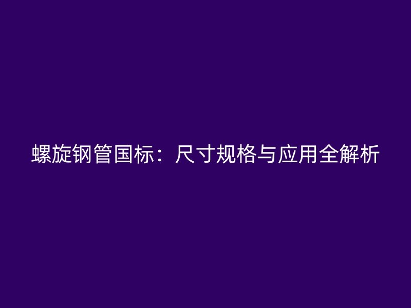 螺旋鋼管國標：尺寸規格與應用全解析