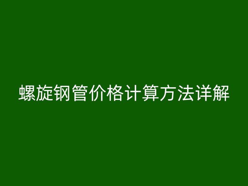 螺旋鋼管價格計算方法詳解