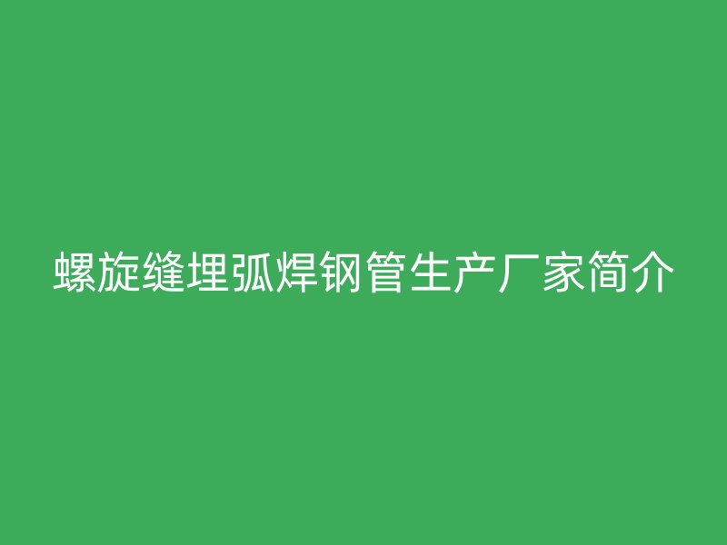 螺旋縫埋弧焊鋼管生產廠家簡介