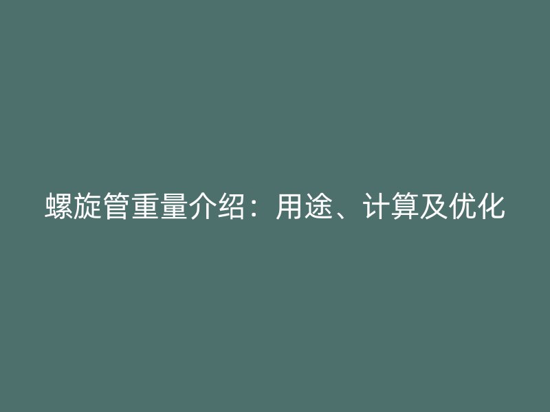 螺旋管重量介紹：用途、計算及優化