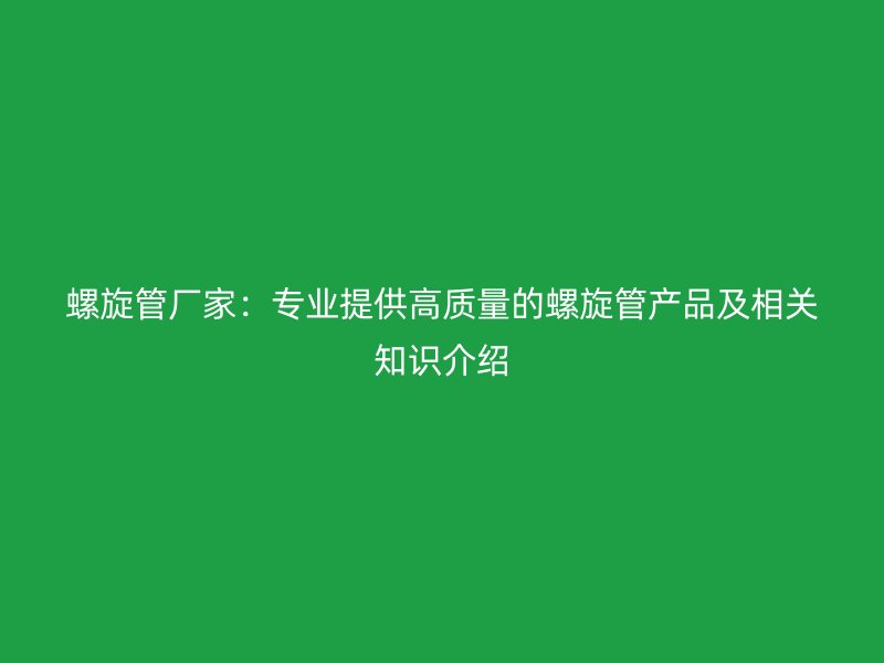 螺旋管廠家:專業提供高質量的螺旋管產品及相關知識介紹