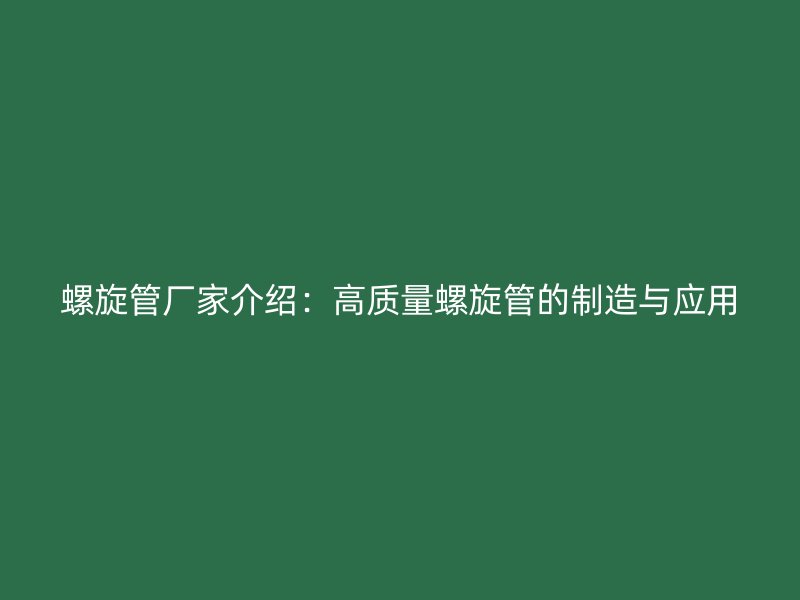 螺旋管廠家介紹：高質(zhì)量螺旋管的制造與應(yīng)用